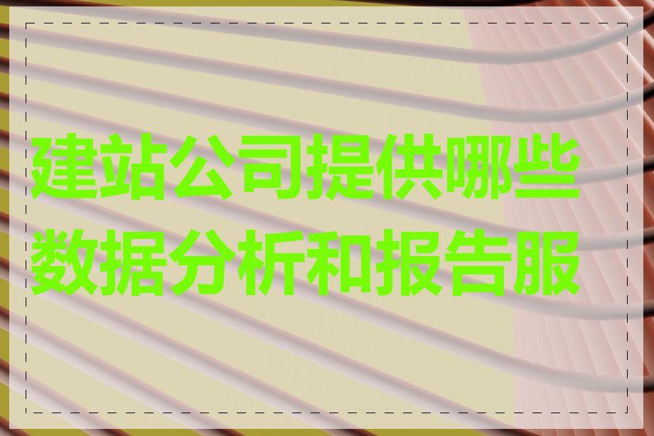 建站公司提供哪些数据分析和报告服务