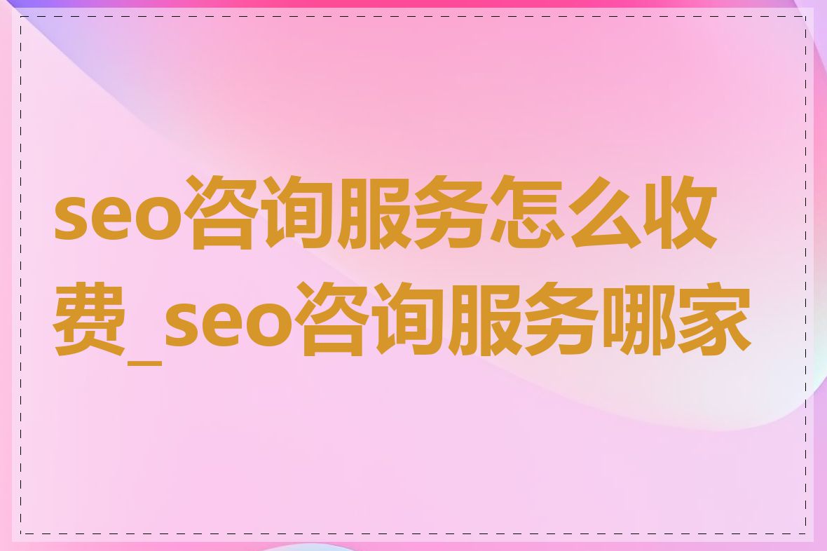 seo咨询服务怎么收费_seo咨询服务哪家好