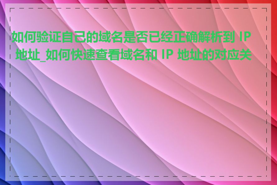 如何验证自己的域名是否已经正确解析到 IP 地址_如何快速查看域名和 IP 地址的对应关系