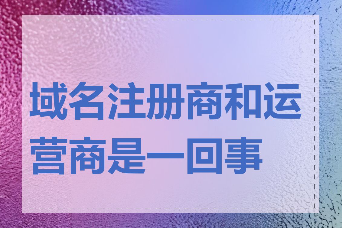 域名注册商和运营商是一回事吗