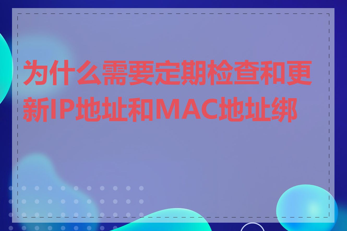 为什么需要定期检查和更新IP地址和MAC地址绑定