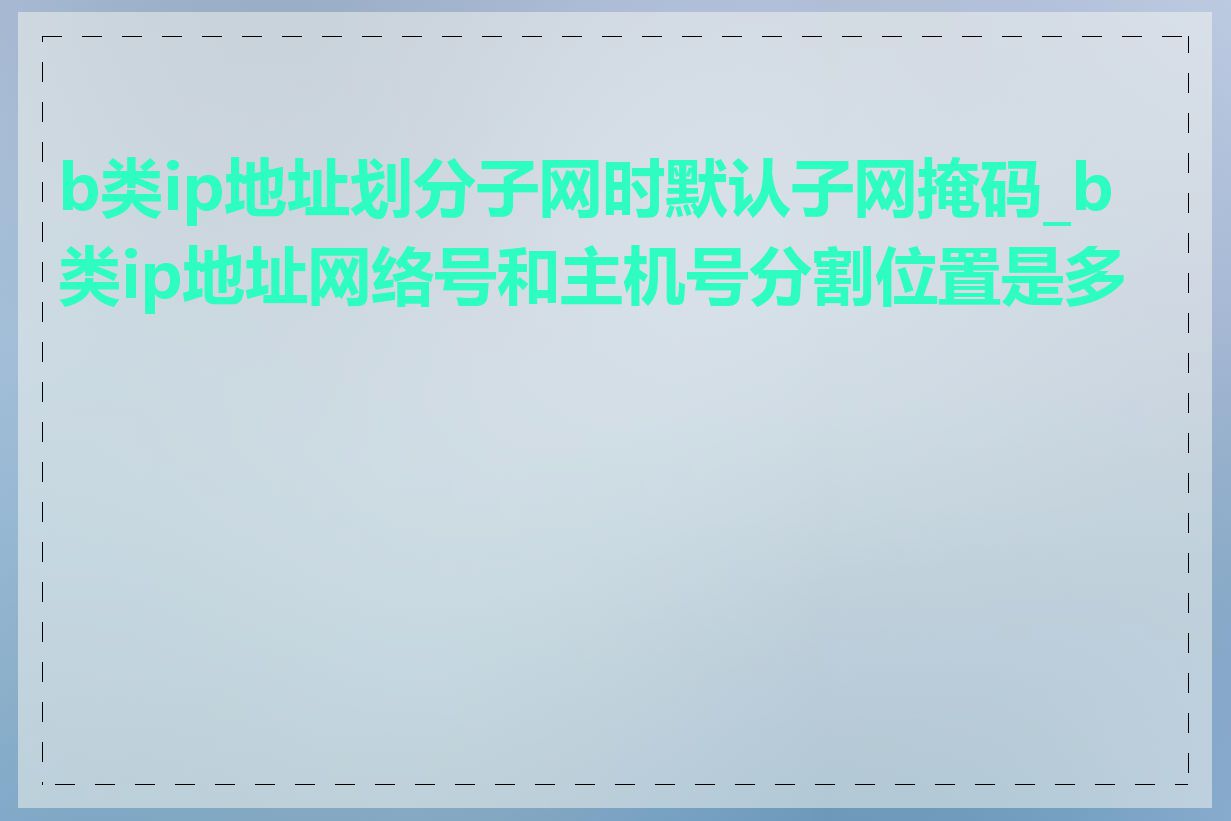 b类ip地址划分子网时默认子网掩码_b类ip地址网络号和主机号分割位置是多少