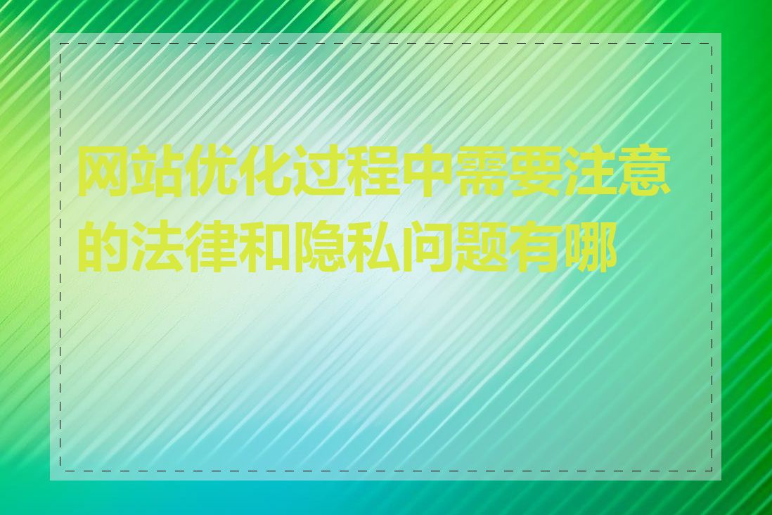 网站优化过程中需要注意的法律和隐私问题有哪些