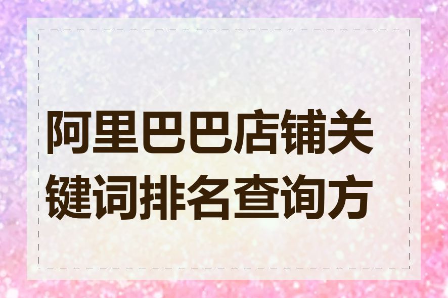 阿里巴巴店铺关键词排名查询方法