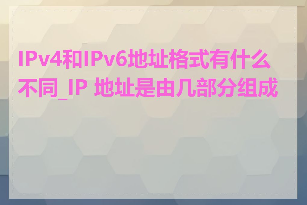 IPv4和IPv6地址格式有什么不同_IP 地址是由几部分组成的