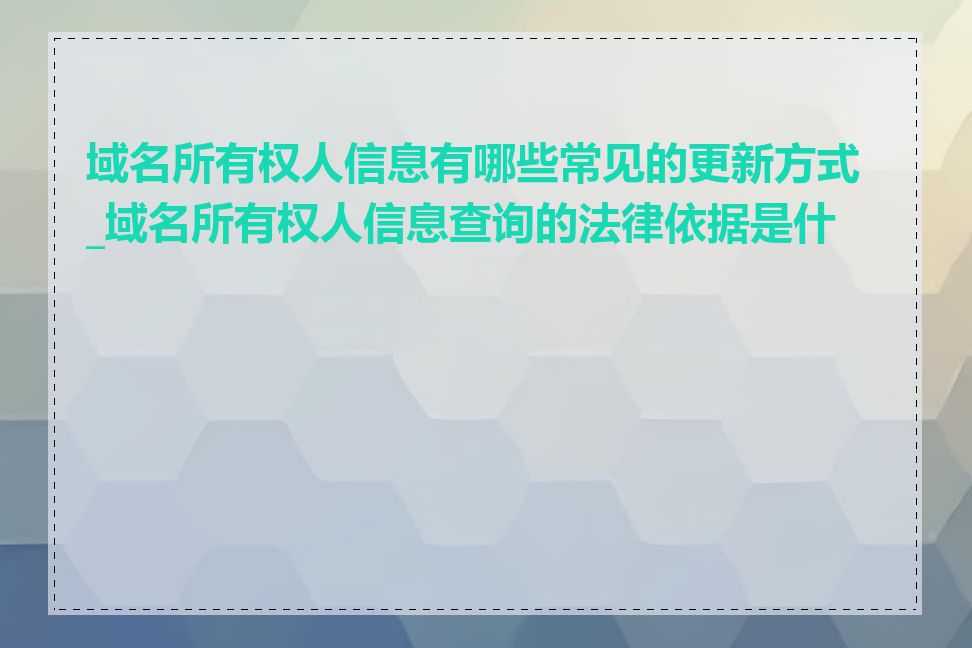 域名所有权人信息有哪些常见的更新方式_域名所有权人信息查询的法律依据是什么