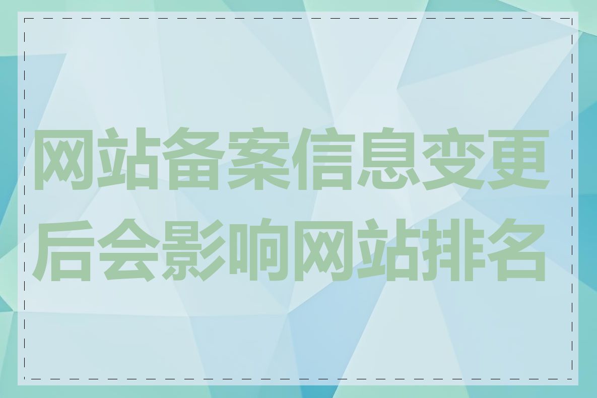 网站备案信息变更后会影响网站排名吗