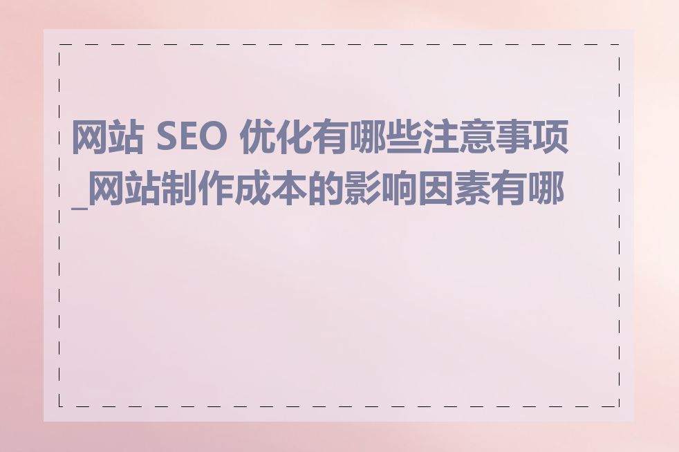 网站 SEO 优化有哪些注意事项_网站制作成本的影响因素有哪些