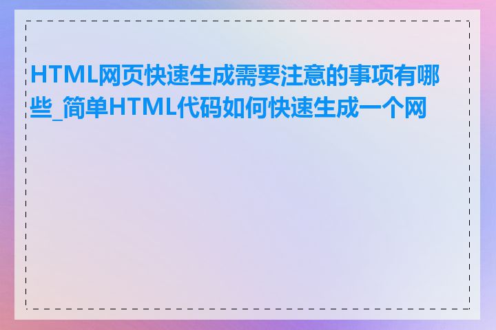 HTML网页快速生成需要注意的事项有哪些_简单HTML代码如何快速生成一个网页