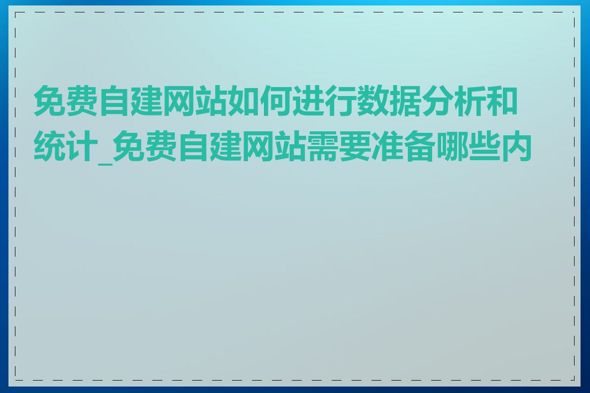 免费自建网站如何进行数据分析和统计_免费自建网站需要准备哪些内容