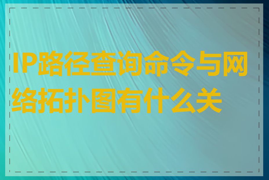 IP路径查询命令与网络拓扑图有什么关系