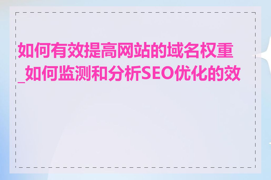 如何有效提高网站的域名权重_如何监测和分析SEO优化的效果