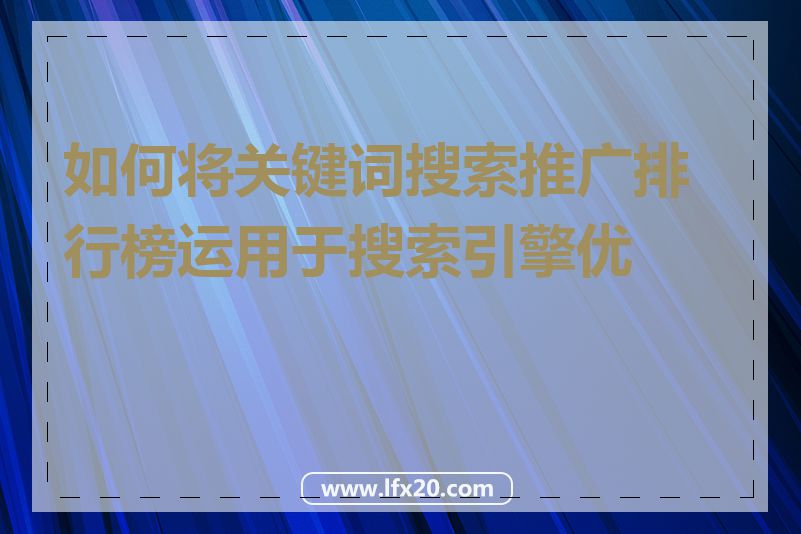 如何将关键词搜索推广排行榜运用于搜索引擎优化