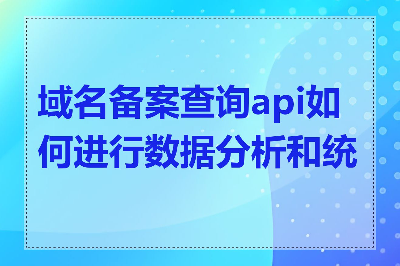 域名备案查询api如何进行数据分析和统计