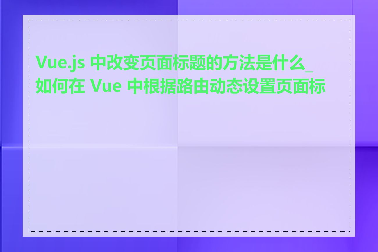 Vue.js 中改变页面标题的方法是什么_如何在 Vue 中根据路由动态设置页面标题