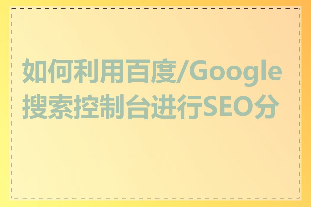 如何利用百度/Google搜索控制台进行SEO分析