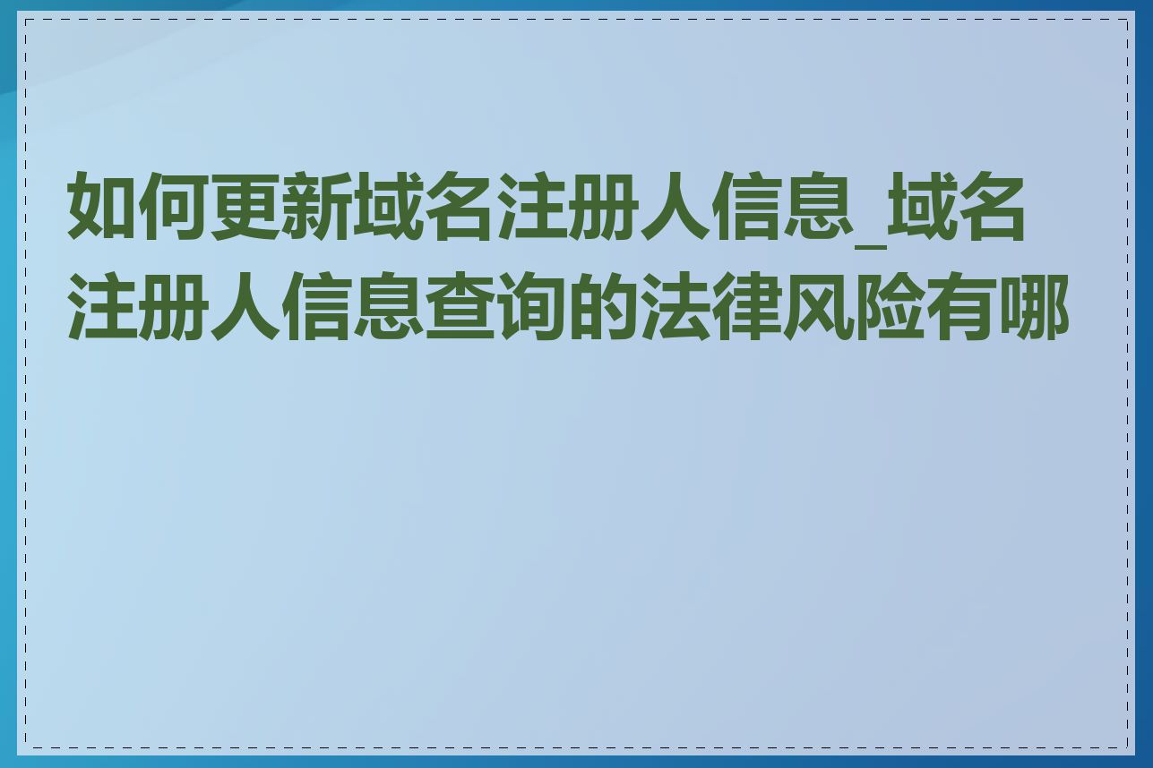 如何更新域名注册人信息_域名注册人信息查询的法律风险有哪些