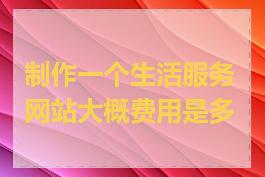 制作一个生活服务网站大概费用是多少