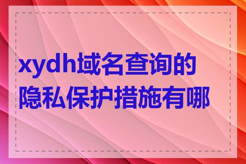 xydh域名查询的隐私保护措施有哪些