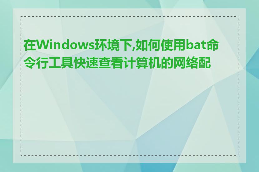 在Windows环境下,如何使用bat命令行工具快速查看计算机的网络配置