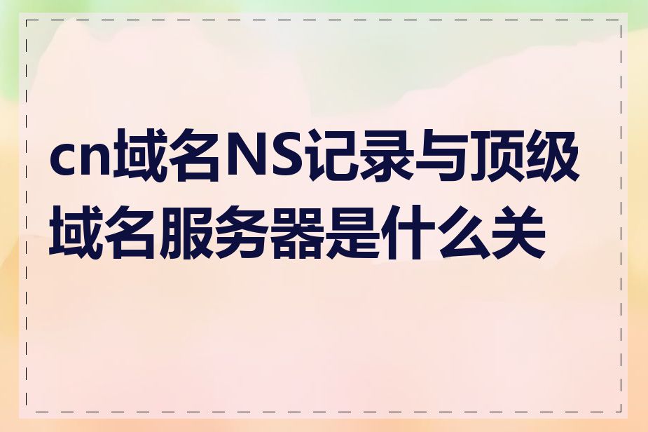 cn域名NS记录与顶级域名服务器是什么关系