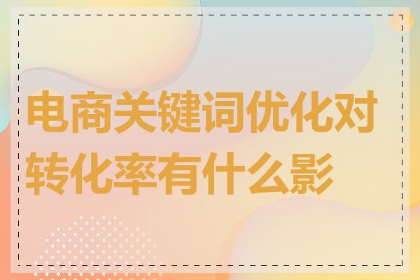 电商关键词优化对转化率有什么影响