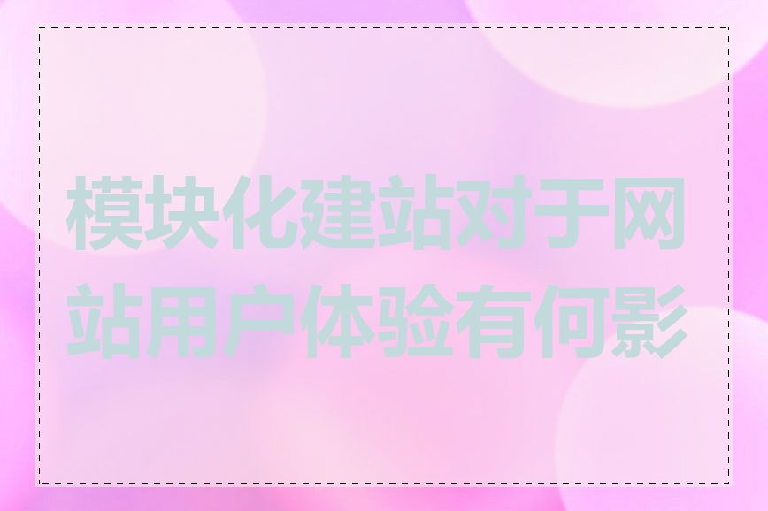 模块化建站对于网站用户体验有何影响