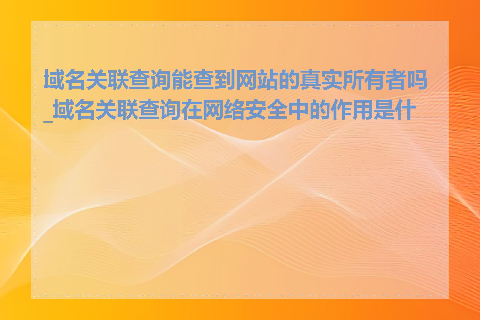 域名关联查询能查到网站的真实所有者吗_域名关联查询在网络安全中的作用是什么