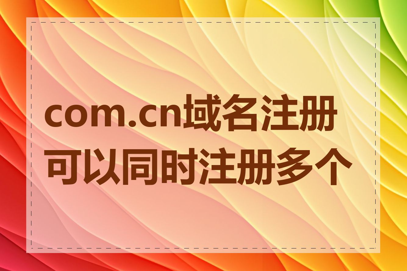 com.cn域名注册可以同时注册多个吗