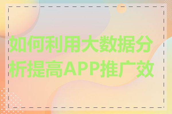 如何利用大数据分析提高APP推广效果