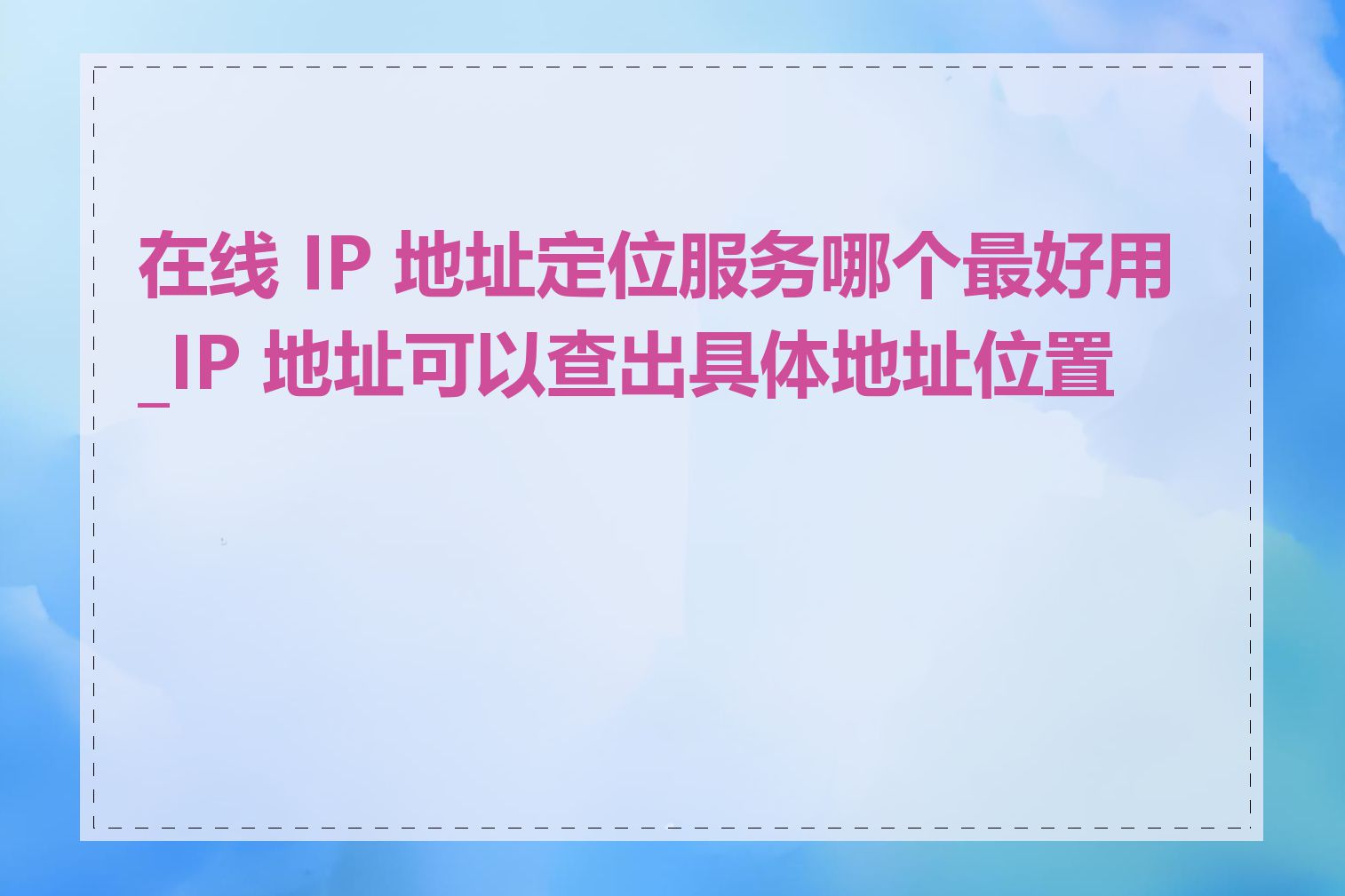 在线 IP 地址定位服务哪个最好用_IP 地址可以查出具体地址位置吗