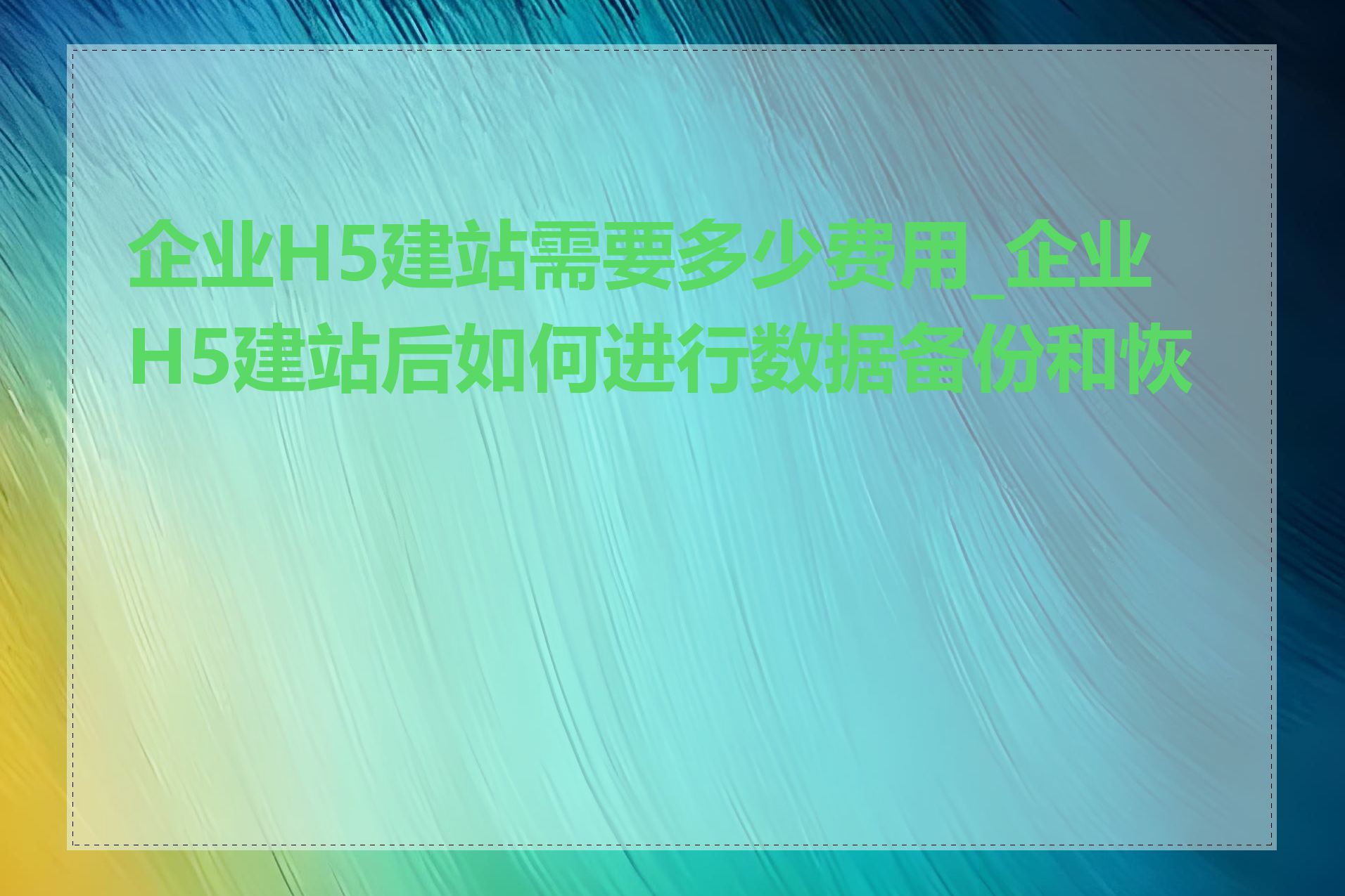 企业H5建站需要多少费用_企业H5建站后如何进行数据备份和恢复