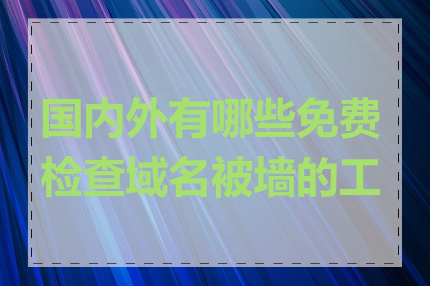 国内外有哪些免费检查域名被墙的工具