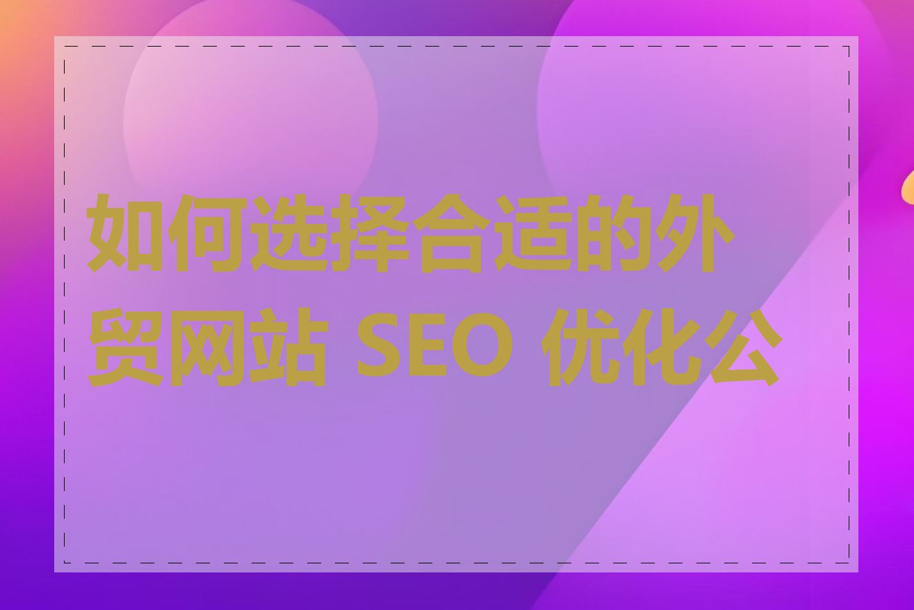 如何选择合适的外贸网站 SEO 优化公司