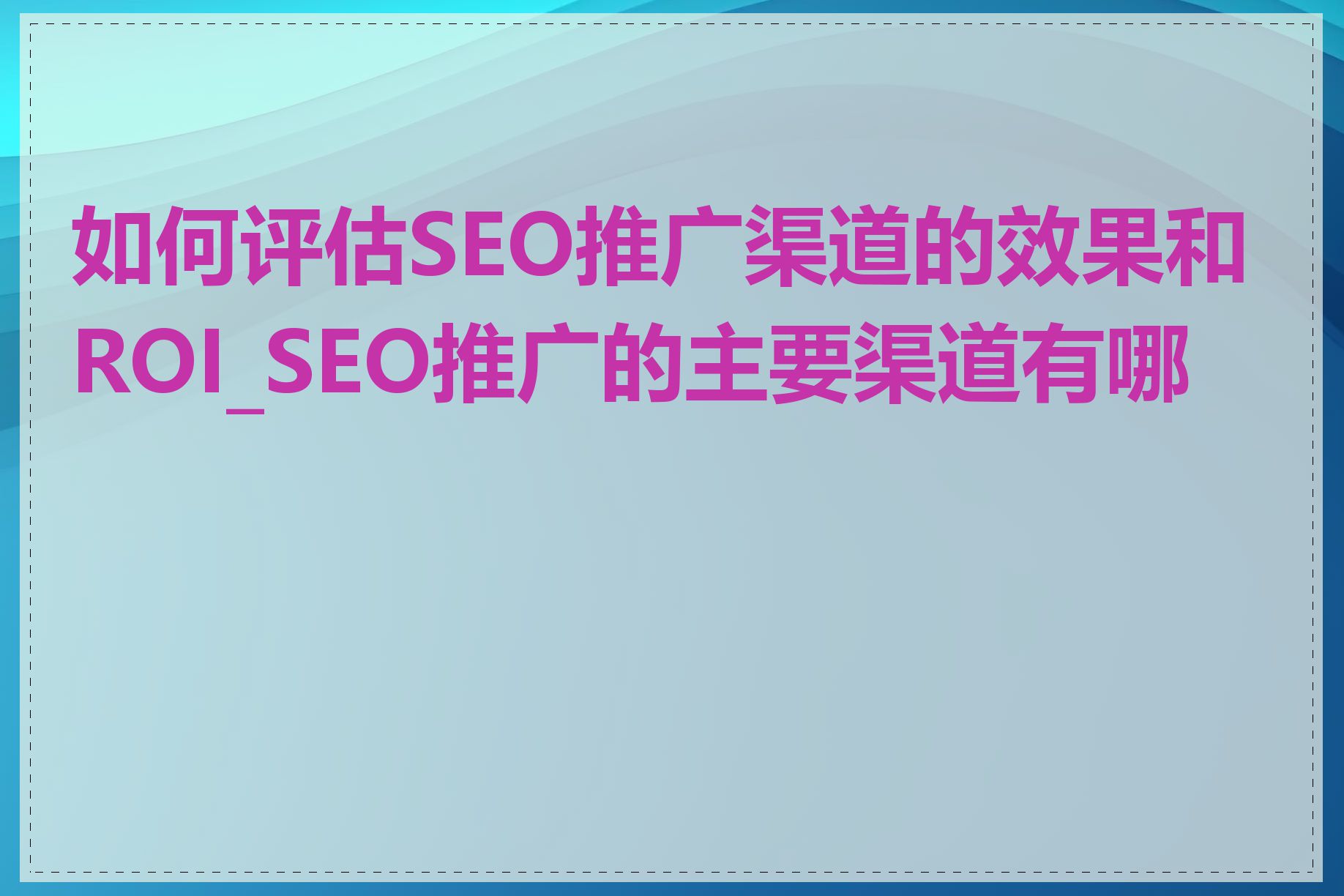 如何评估SEO推广渠道的效果和ROI_SEO推广的主要渠道有哪些