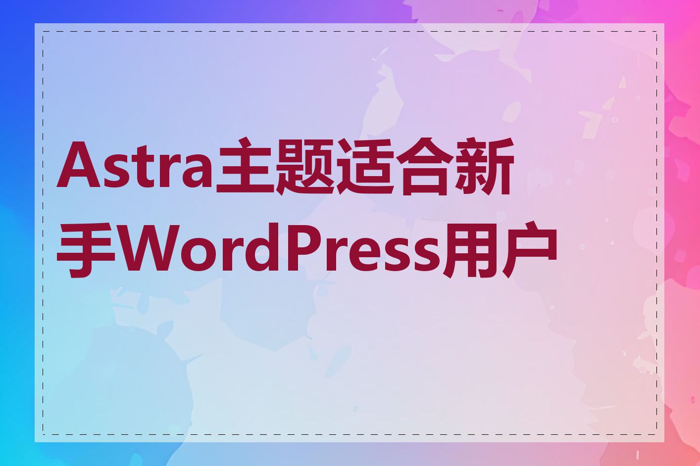 Astra主题适合新手WordPress用户吗