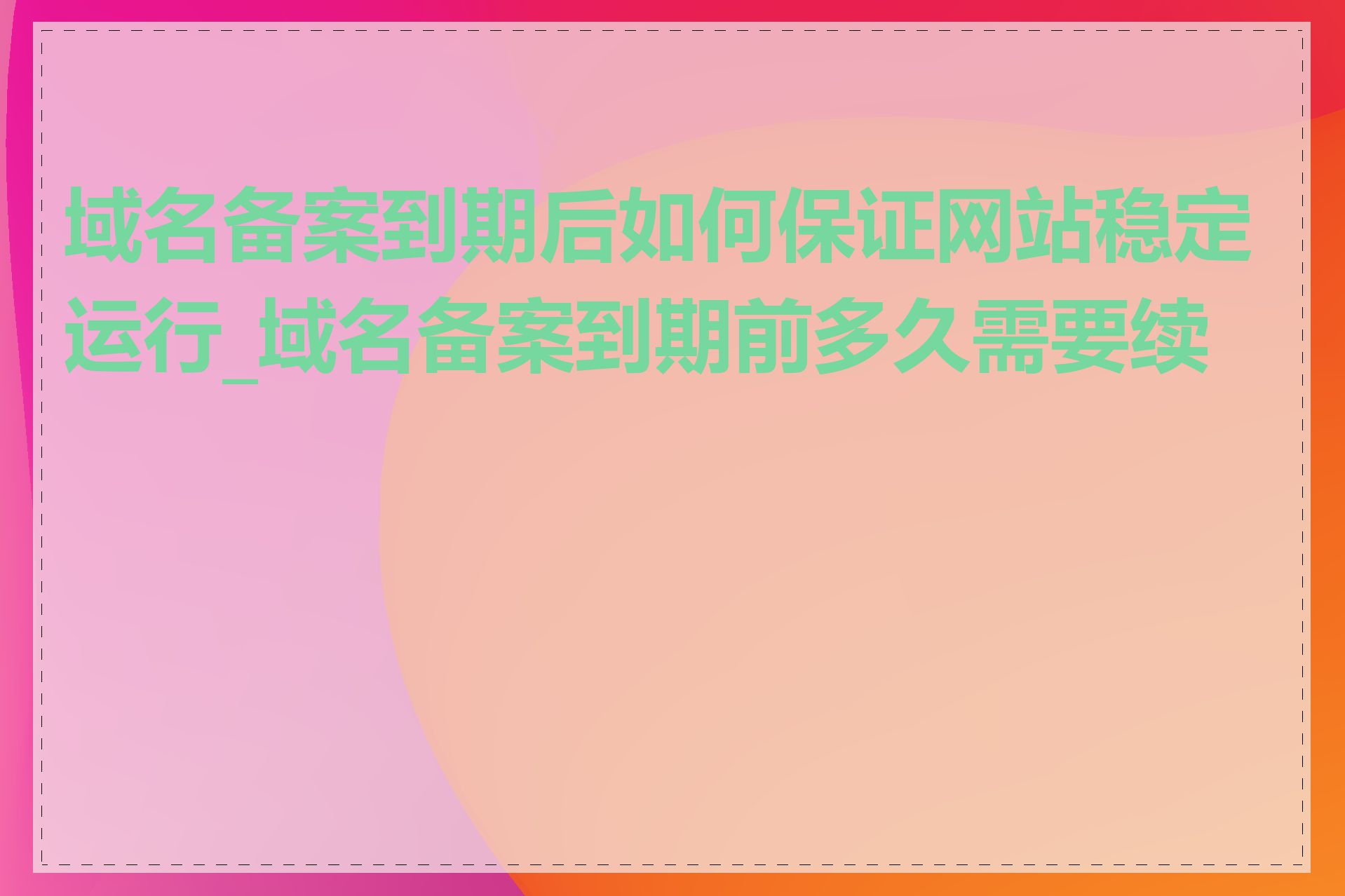 域名备案到期后如何保证网站稳定运行_域名备案到期前多久需要续费