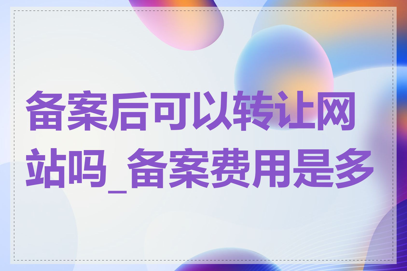 备案后可以转让网站吗_备案费用是多少