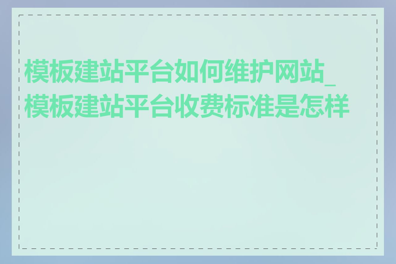 模板建站平台如何维护网站_模板建站平台收费标准是怎样的