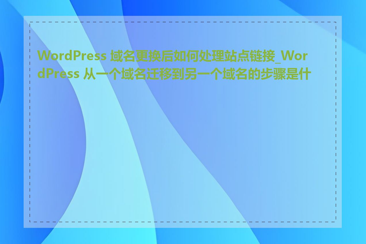 WordPress 域名更换后如何处理站点链接_WordPress 从一个域名迁移到另一个域名的步骤是什么