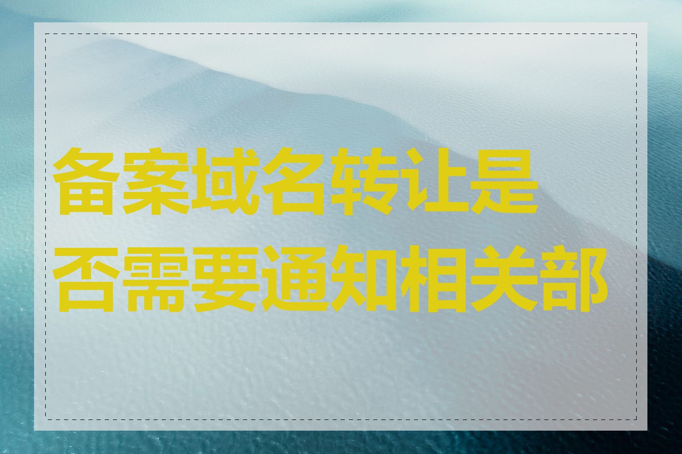 备案域名转让是否需要通知相关部门