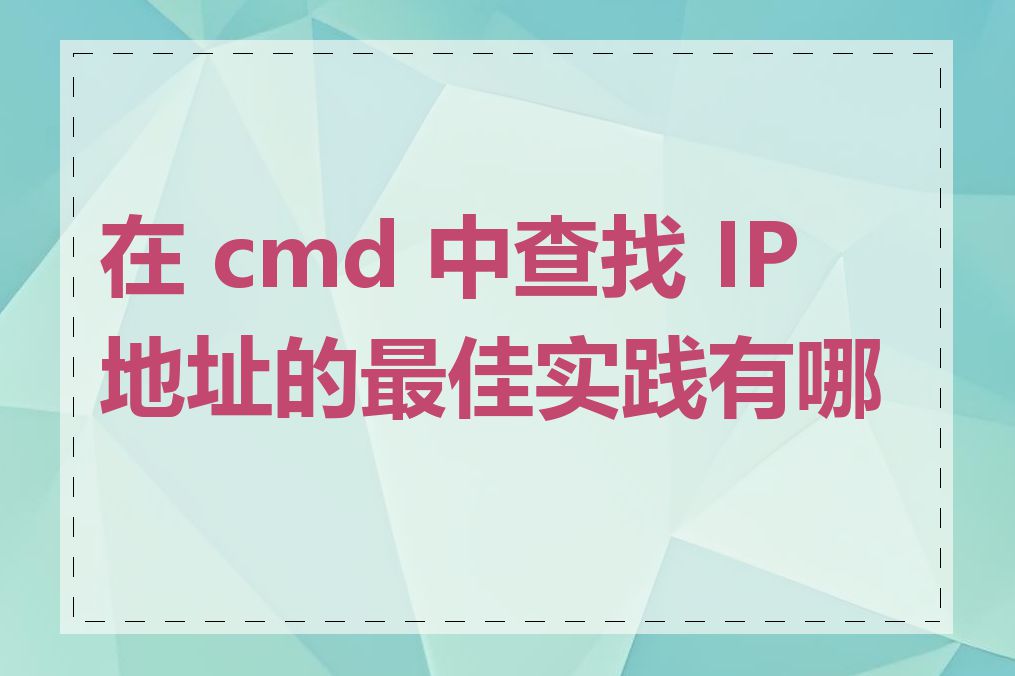 在 cmd 中查找 IP 地址的最佳实践有哪些