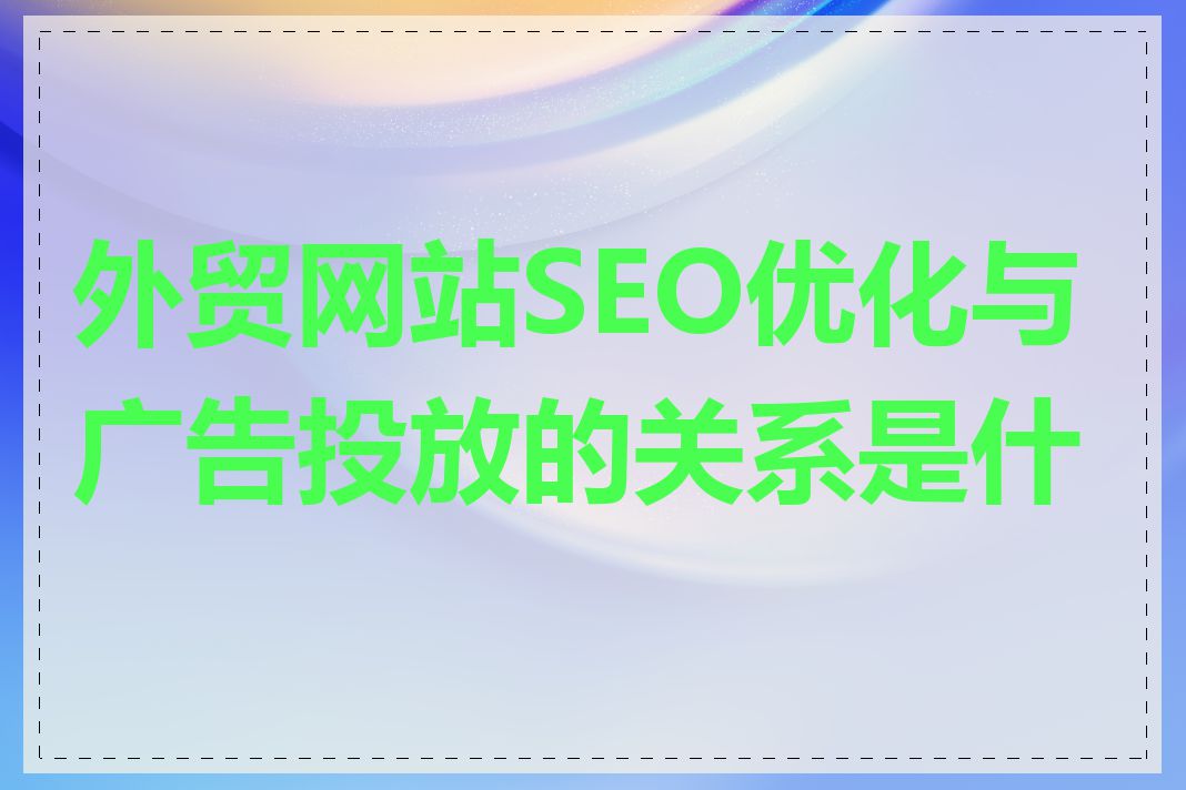 外贸网站SEO优化与广告投放的关系是什么