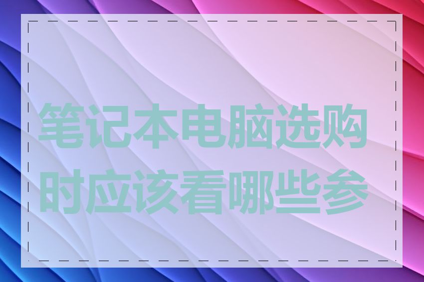 笔记本电脑选购时应该看哪些参数