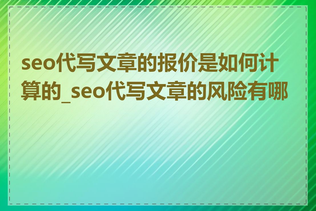 seo代写文章的报价是如何计算的_seo代写文章的风险有哪些