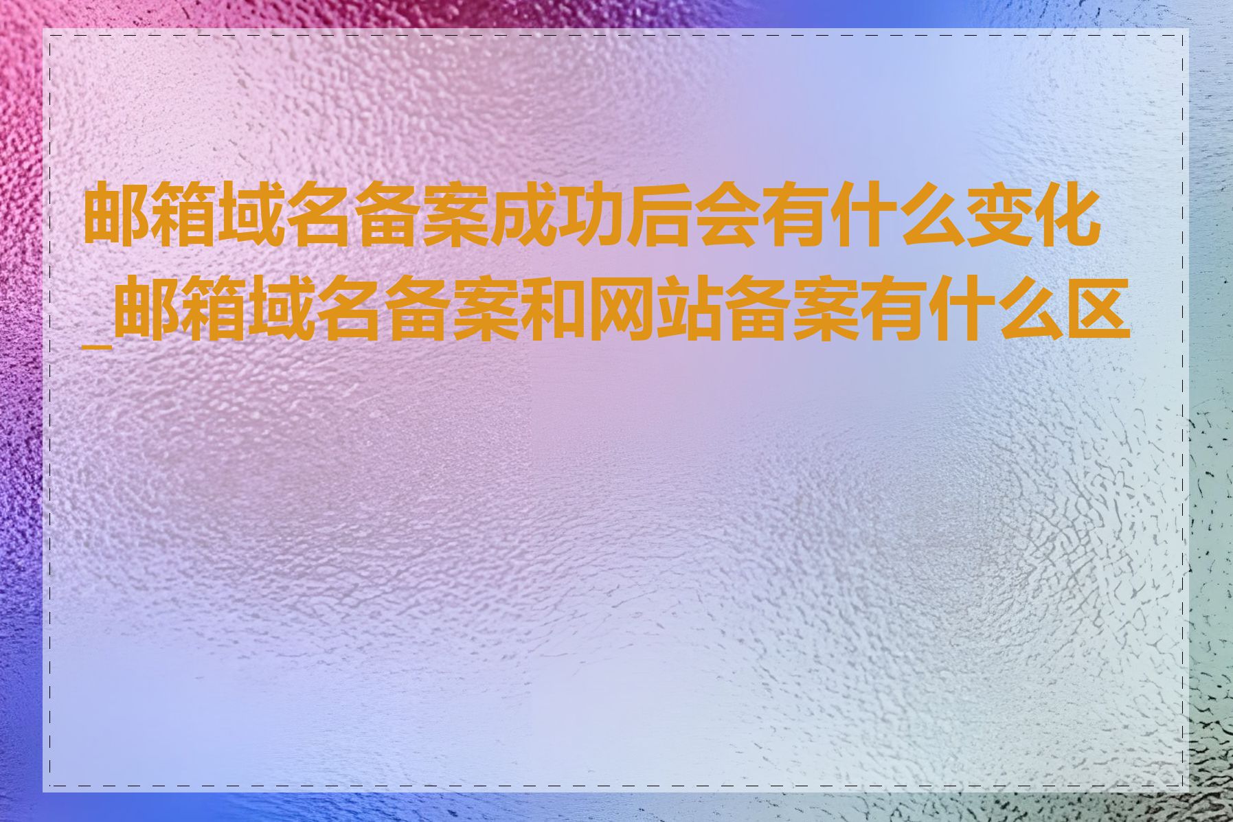 邮箱域名备案成功后会有什么变化_邮箱域名备案和网站备案有什么区别