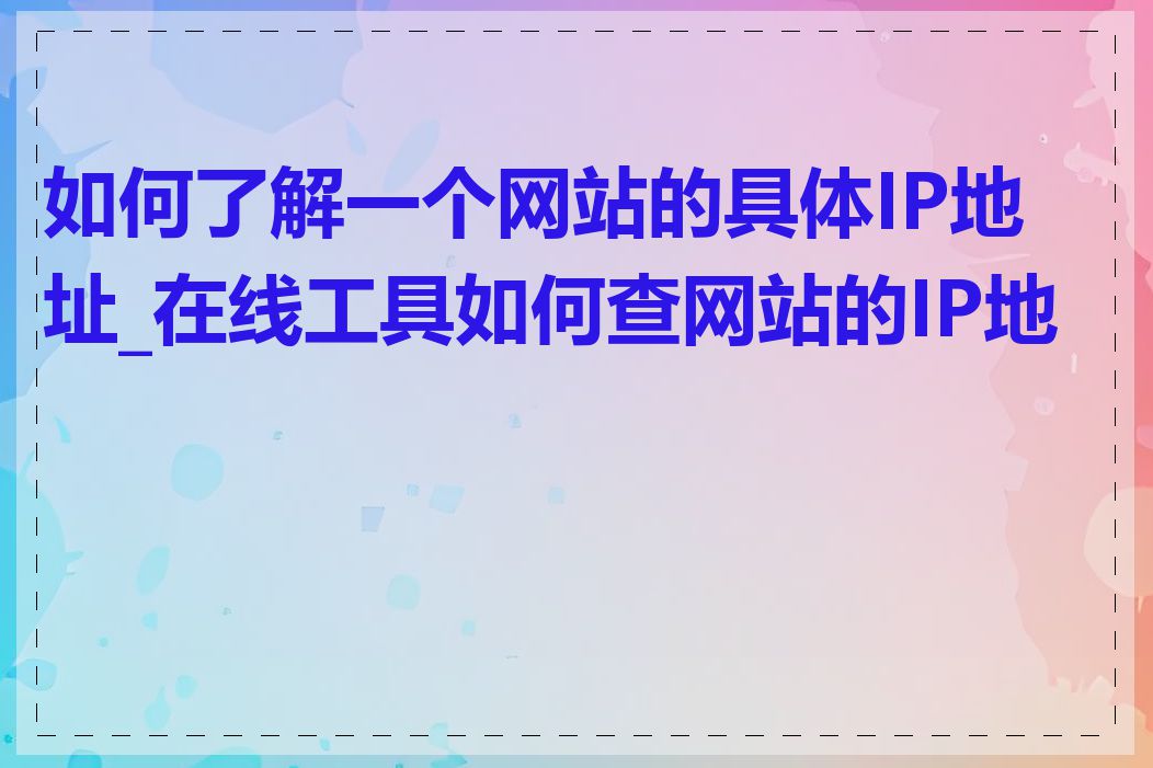 如何了解一个网站的具体IP地址_在线工具如何查网站的IP地址