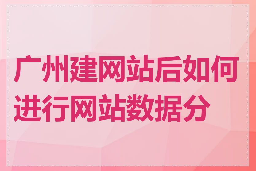 广州建网站后如何进行网站数据分析