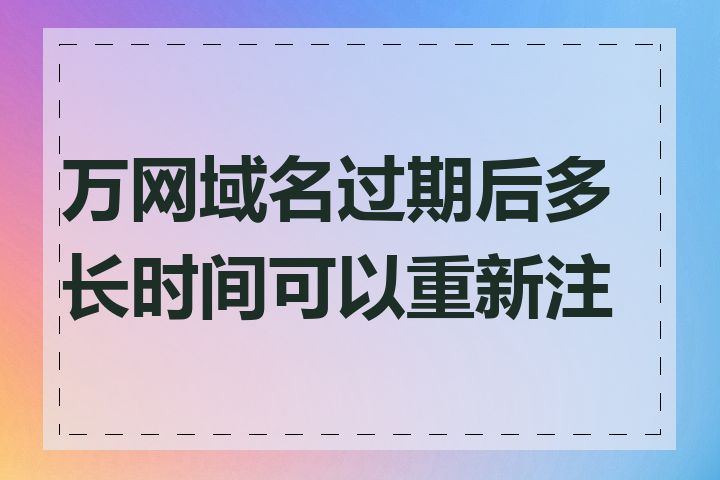 万网域名过期后多长时间可以重新注册