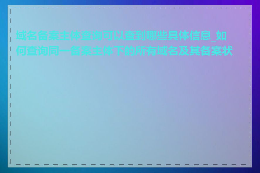 域名备案主体查询可以查到哪些具体信息_如何查询同一备案主体下的所有域名及其备案状态